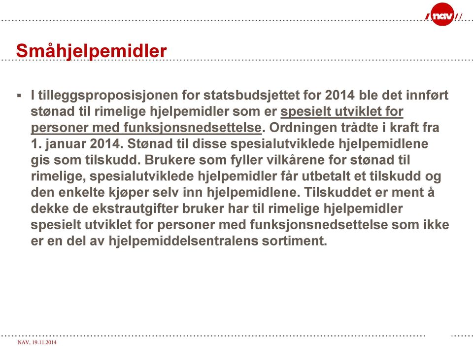 Brukere som fyller vilkårene for stønad til rimelige, spesialutviklede hjelpemidler får utbetalt et tilskudd og den enkelte kjøper selv inn hjelpemidlene.