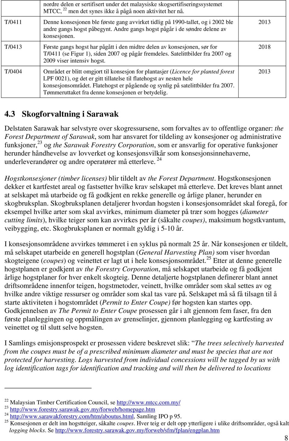 T/0413 Første gangs hogst har pågått i den midtre delen av konsesjonen, sør for T/0411 (se Figur 1), siden 2007 og pågår fremdeles. Satelittbilder fra 2007 og 2009 viser intensiv hogst.