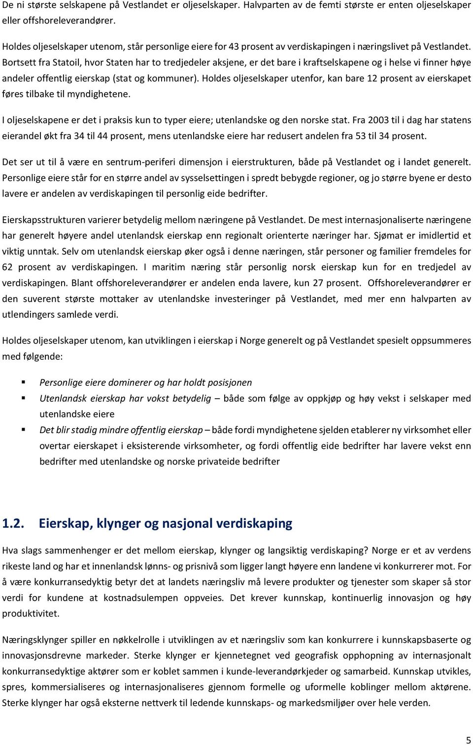 Bortsett fra Statoil, hvor Staten har to tredjedeler aksjene, er det bare i kraftselskapene og i helse vi finner høye andeler offentlig eierskap (stat og kommuner).