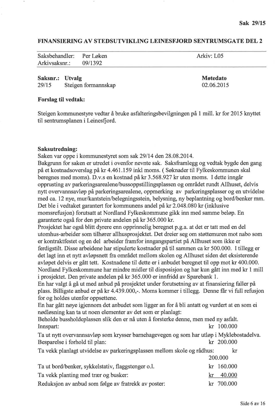 Saksutredning: Saken var oppe i kommunestyret som sak 29114 den 28.08.2014. Bakgrunn for saken er utredet i ovenfor nevnte sak. Saksframlegg og vedtak bygde den gang på et kostnadsoverslag pâl<r 4.