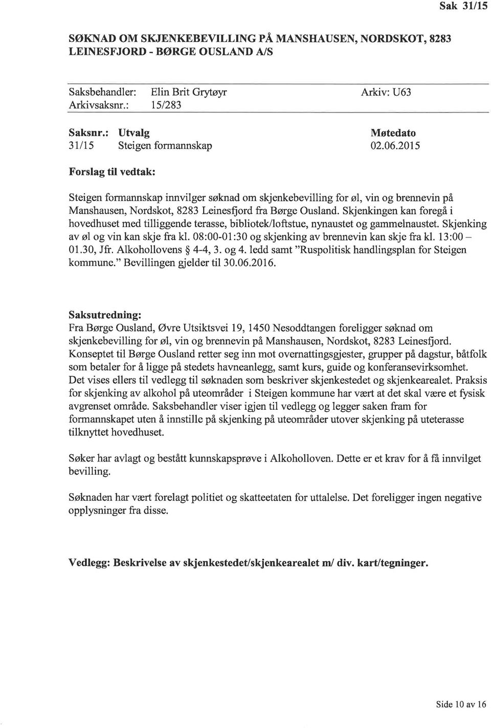 201s Forslag til vedtak: Steigen formannskap innvilger søknad om skjenkebevilling for ø1, vin og brennevin på Manshausen, Nordskot,8283 Leinesfiord frabørge Ousland.