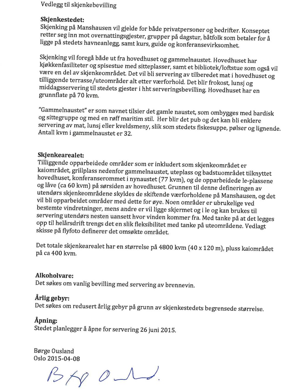 skjglking vil foregå både ut fra hovedhuset og gammelnaustet, Hovedhuset har kjøkkenfasiliteter og spisestue med sitteplassãr] samt et bibliotek/loftstue som også vil være en del av skjenkeområdet.