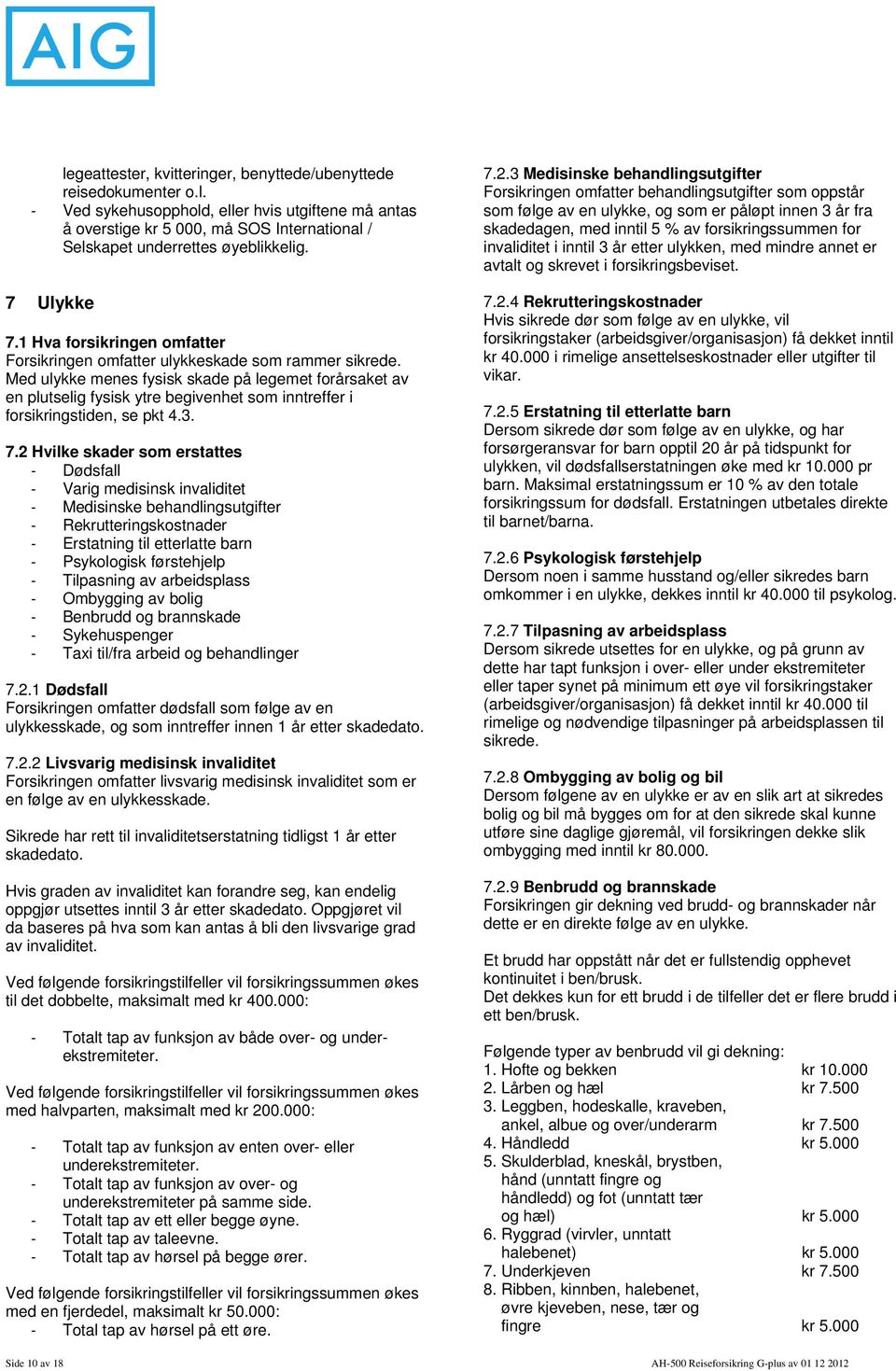 Med ulykke menes fysisk skade på legemet forårsaket av en plutselig fysisk ytre begivenhet som inntreffer i forsikringstiden, se pkt 4.3. 7.