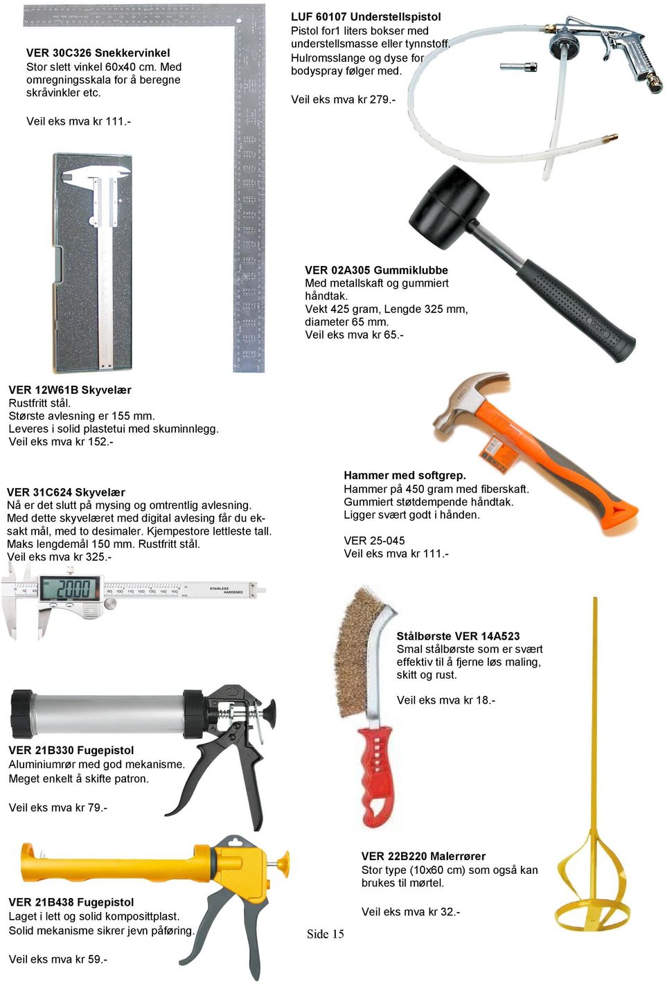 - VER 02A305 Gummiklubbe Med metallskaft og gummiert håndtak. Vekt 425 gram, Lengde 325 mm, diameter 65 mm. Veil eks mva kr 65.- VER 12W61B Skyvelær Rustfritt stål. Største avlesning er 155 mm.