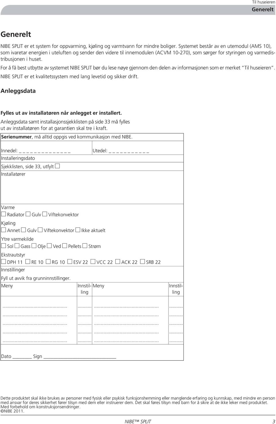 For å få best utbytte av systemet NIBE SPLIT bør du lese nøye gjennom den delen av informasjonen som er merket Til huseieren. NIBE SPLIT er et kvalitetssystem med lang levetid og sikker drift.