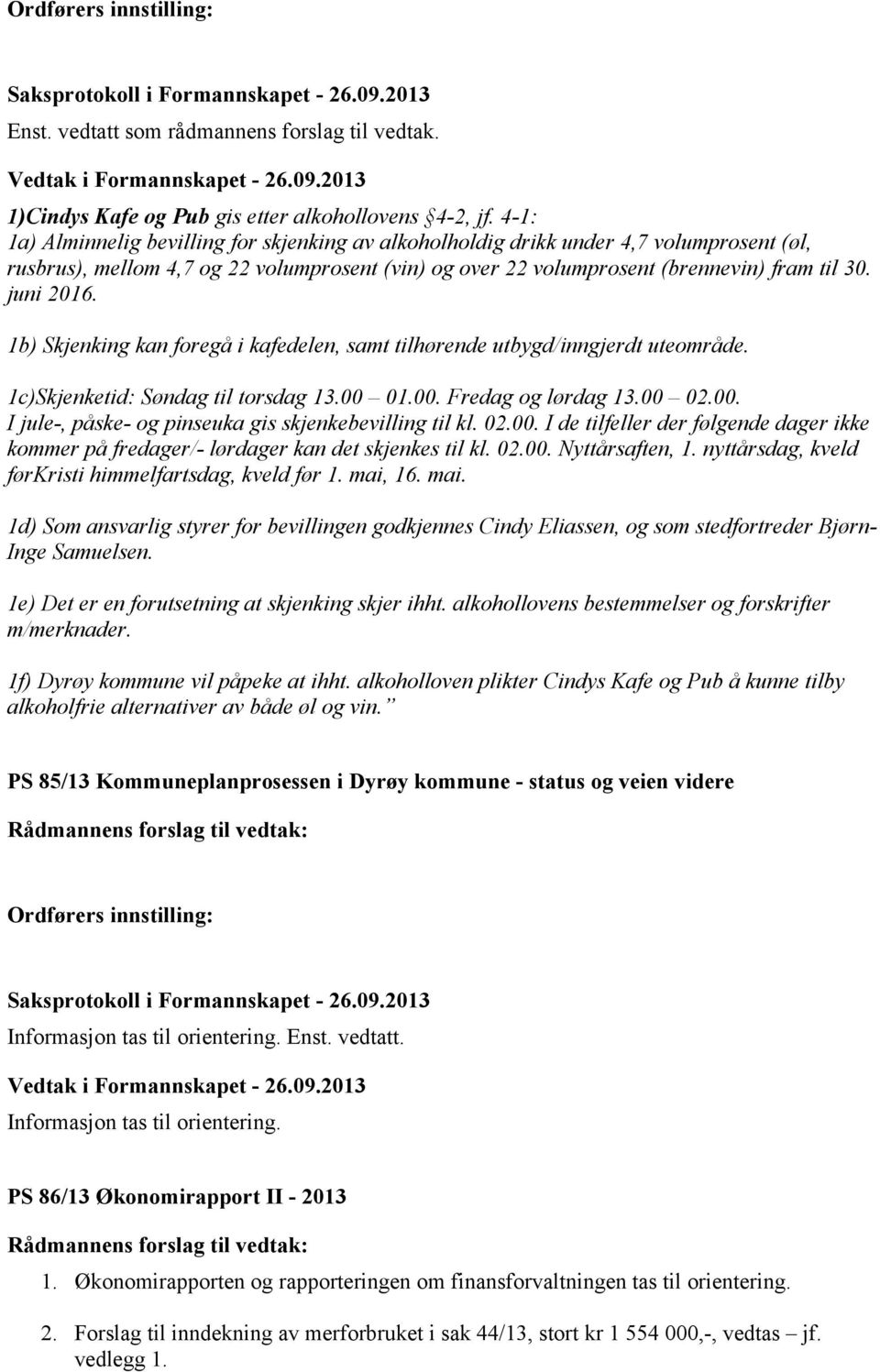 1b) Skjenking kan foregå i kafedelen, samt tilhørende utbygd/inngjerdt uteområde. 1c)Skjenketid: Søndag til torsdag 13.00 01.00. Fredag og lørdag 13.00 02.00. I jule-, påske- og pinseuka gis skjenkebevilling til kl.