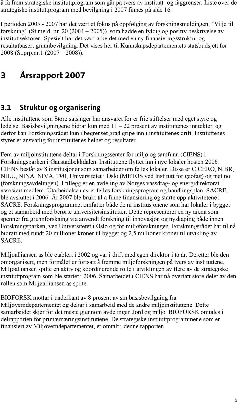 Spesielt har det vært arbeidet med en ny finansieringsstruktur og resultatbasert grunnbevilgning. Det vises her til Kunnskapsdepartementets statsbudsjett for 2008 (St.prp.nr.1 (2007 2008)).