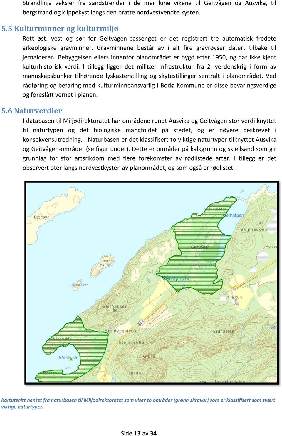 Gravminnene består av i alt fire gravrøyser datert tilbake til jernalderen. Bebyggelsen ellers innenfor planområdet er bygd etter 1950, og har ikke kjent kulturhistorisk verdi.