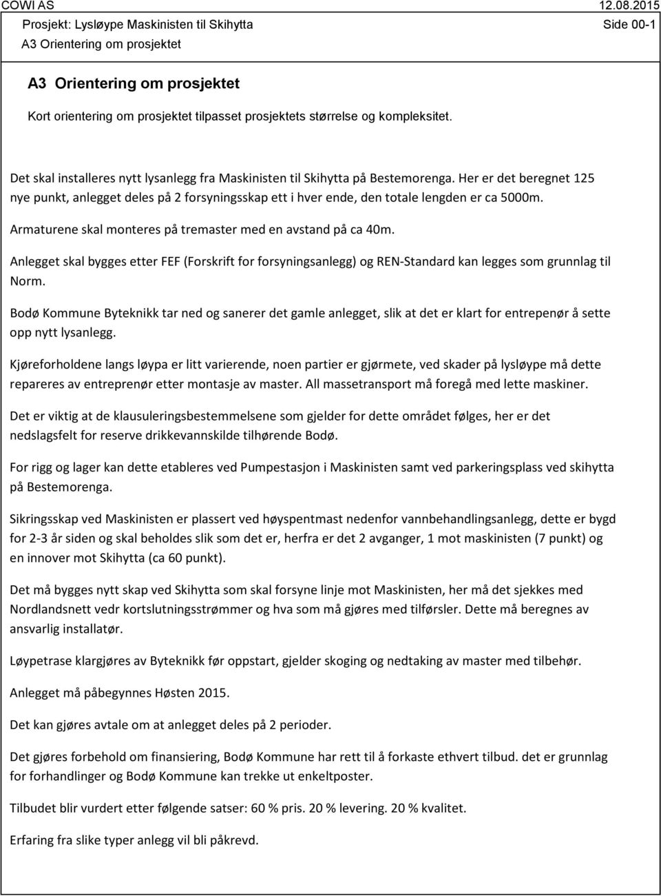 Armaturene skal monteres på tremaster med en avstand på ca 40m. Anlegget skal bygges etter FEF (Forskrift for forsyningsanlegg) og REN-Standard kan legges som grunnlag til Norm.