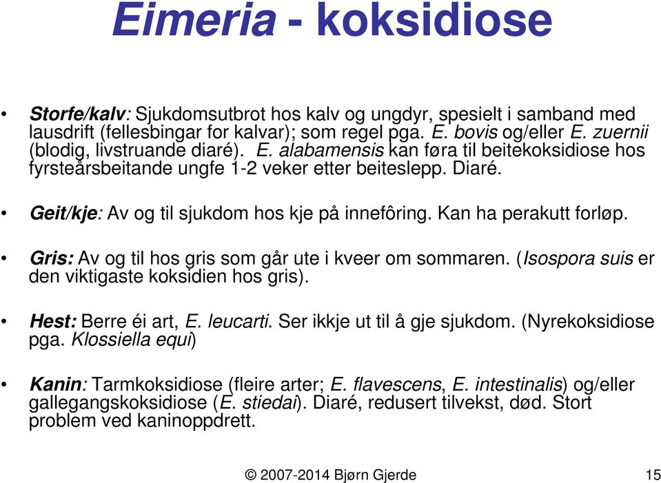 Kan ha perakutt forløp. Gris: Av og til hos gris som går ute i kveer om sommaren. (Isospora suis er den viktigaste koksidien hos gris). Hest: Berre éi art, E. leucarti. Ser ikkje ut til å gje sjukdom.