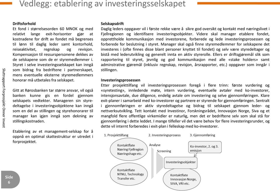 Styret i selve investeringsselskapet kan inngå som bidrag fra bedriftene i partnerskapet, mens eventuelle eksterne styremedlemmers honorar må utbetales fra selskapet.