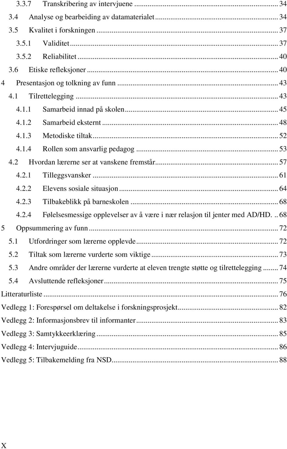 .. 53 4.2 Hvordan lærerne ser at vanskene fremstår... 57 4.2.1 Tilleggsvansker... 61 4.2.2 Elevens sosiale situasjon... 64 4.2.3 Tilbakeblikk på barneskolen... 68 4.2.4 Følelsesmessige opplevelser av å være i nær relasjon til jenter med AD/HD.