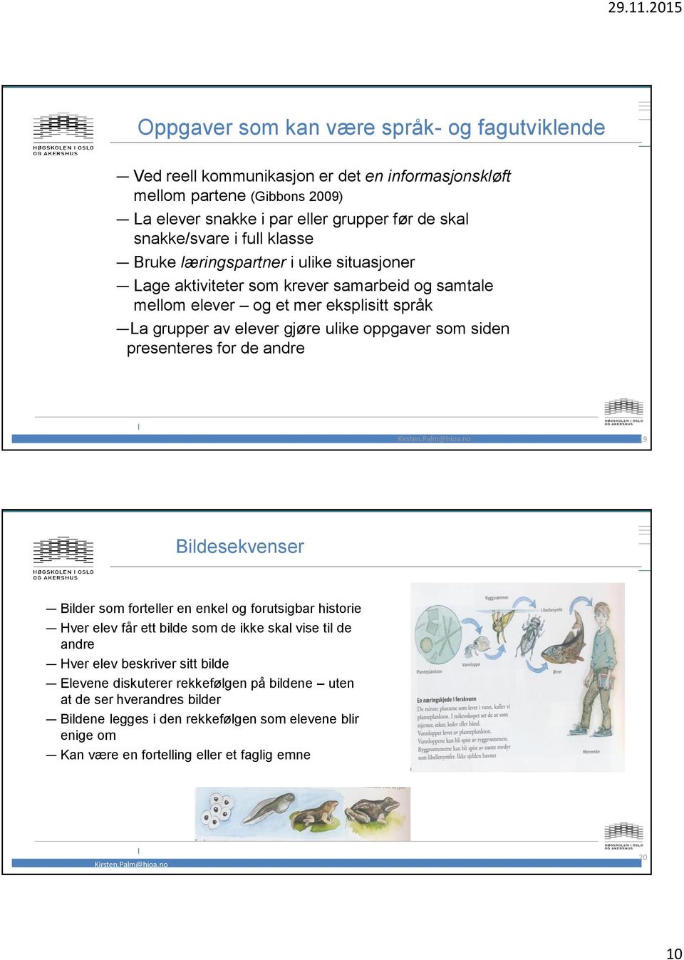 som siden presenteres for de andre 19 Bildesekvenser Bilder som forteller en enkel og forutsigbar historie Hver elev får ett bilde som de ikke skal vise til de andre Hver elev beskriver