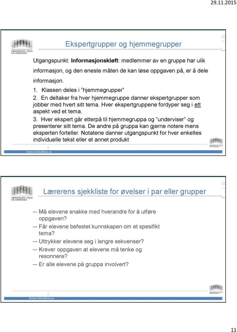 Hver ekspert går etterpå til hjemmegruppa og underviser og presenterer sitt tema. De andre på gruppa kan gjerne notere mens eksperten forteller.