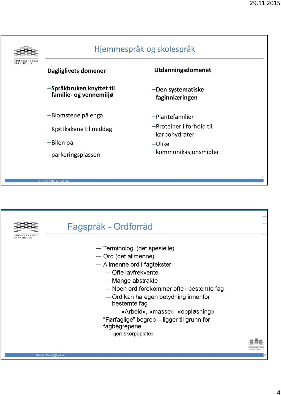 Fagspråk - Ordforråd Terminologi (det spesielle) Ord (det allmenne) Allmenne ord i fagtekster: Ofte lavfrekvente Mange abstrakte Noen ord forekommer ofte