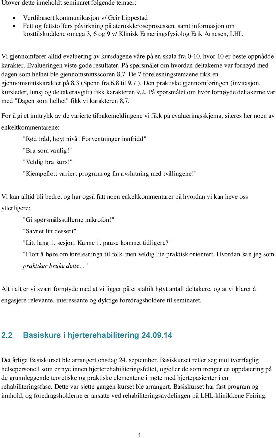 På spørsmålet om hvordan deltakerne var fornøyd med dagen som helhet ble gjennomsnittsscoren 8,7. De 7 forelesningstemaene fikk en gjennomsnittskarakter på 8,3 (Spenn fra 6,8 til 9,7 ).