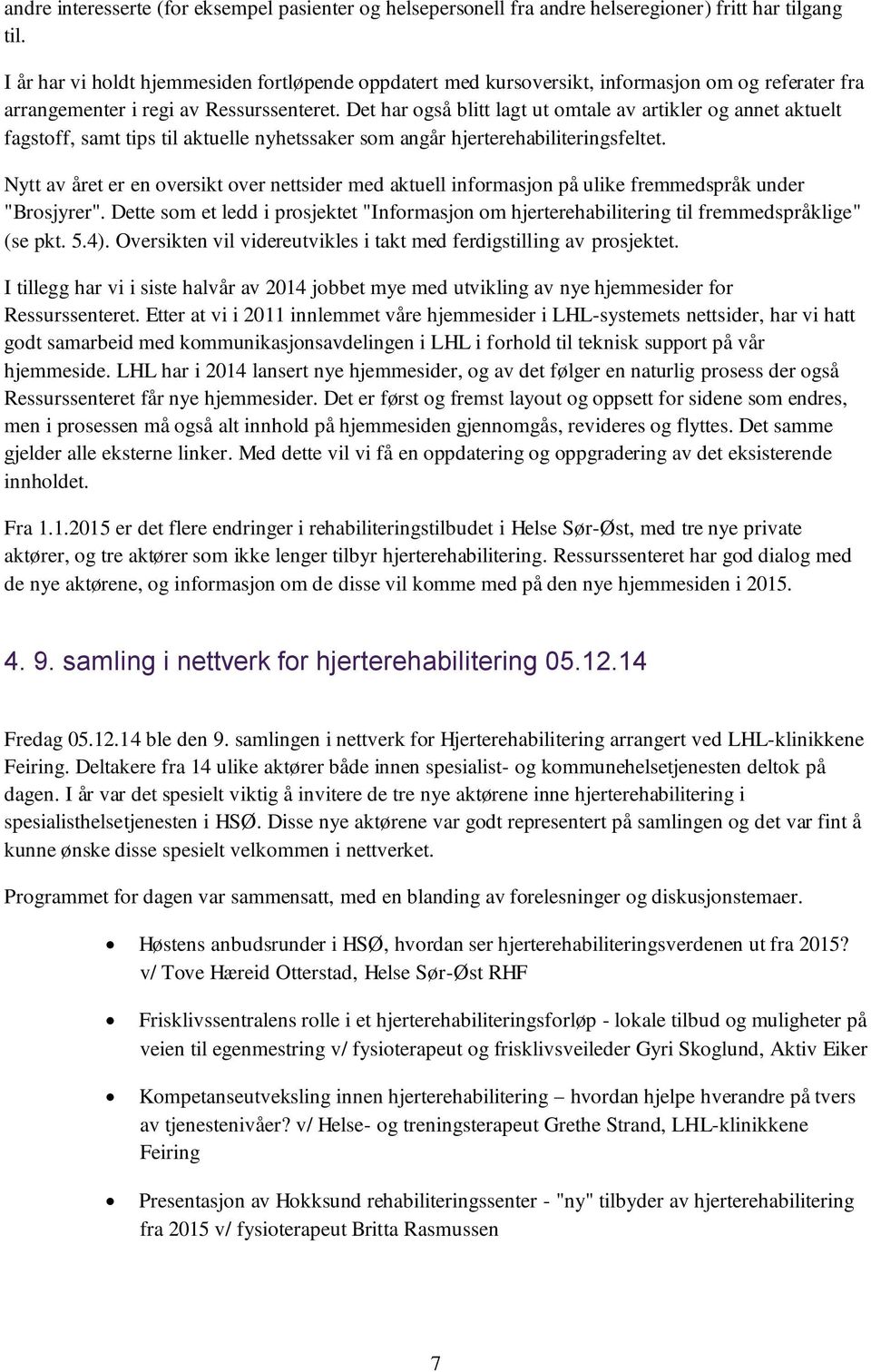 Det har også blitt lagt ut omtale av artikler og annet aktuelt fagstoff, samt tips til aktuelle nyhetssaker som angår hjerterehabiliteringsfeltet.