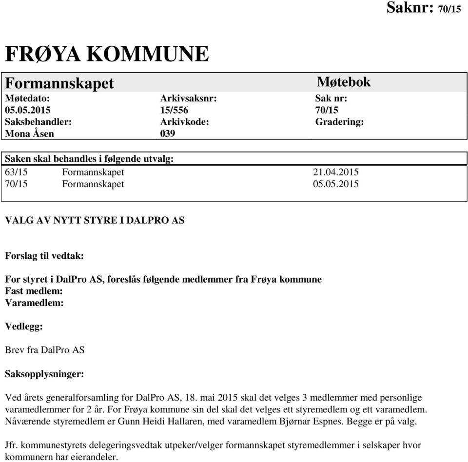 05.05.2015 VALG AV NYTT STYRE I DALPRO AS Forslag til vedtak: For styret i DalPro AS, foreslås følgende medlemmer fra Frøya kommune Fast medlem: Varamedlem: Vedlegg: Brev fra DalPro AS