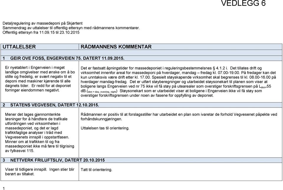 Er redd for at deponiet forringer eiendommen negativt. Det er fastsatt åpningstider for massedeponiet i reguleringsbestemmelsnes 4.1.2 i.