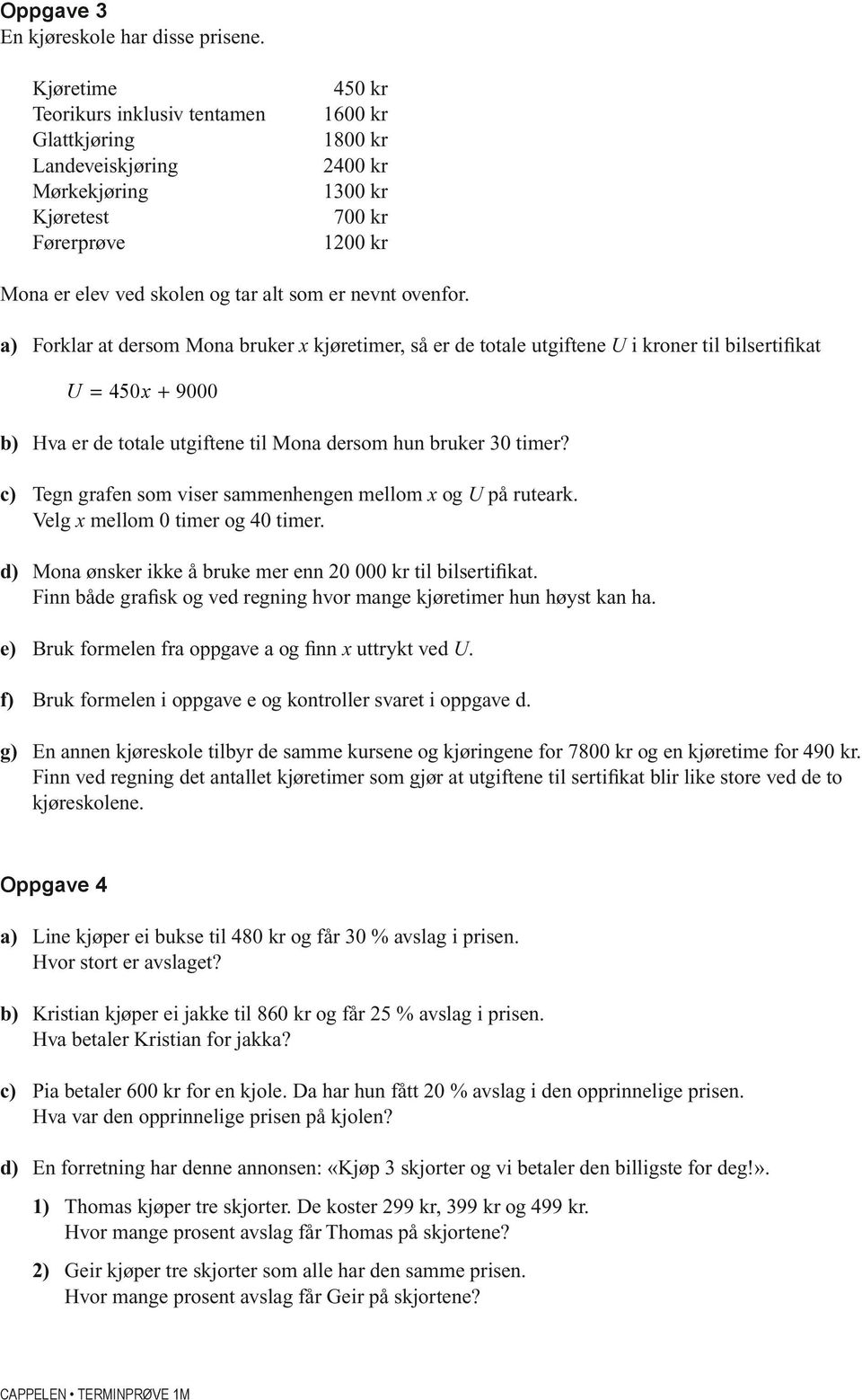 nevnt ovenfor. a) Forklar at dersom Mona bruker x kjøretimer, så er de totale utgiftene U i kroner til bilsertifikat U = 450x + 9000 b) Hva er de totale utgiftene til Mona dersom hun bruker 30 timer?