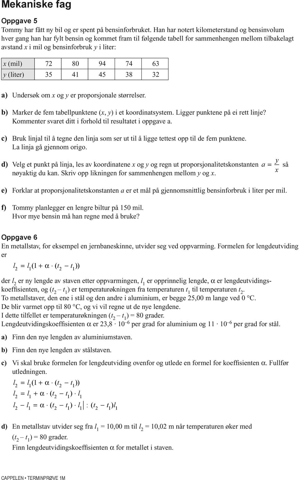 72 80 94 74 63 y (liter) 35 41 45 38 32 a) Undersøk om x og y er proporsjonale størrelser. b) Marker de fem tabellpunktene (x, y) i et koordinatsystem. Ligger punktene på ei rett linje?