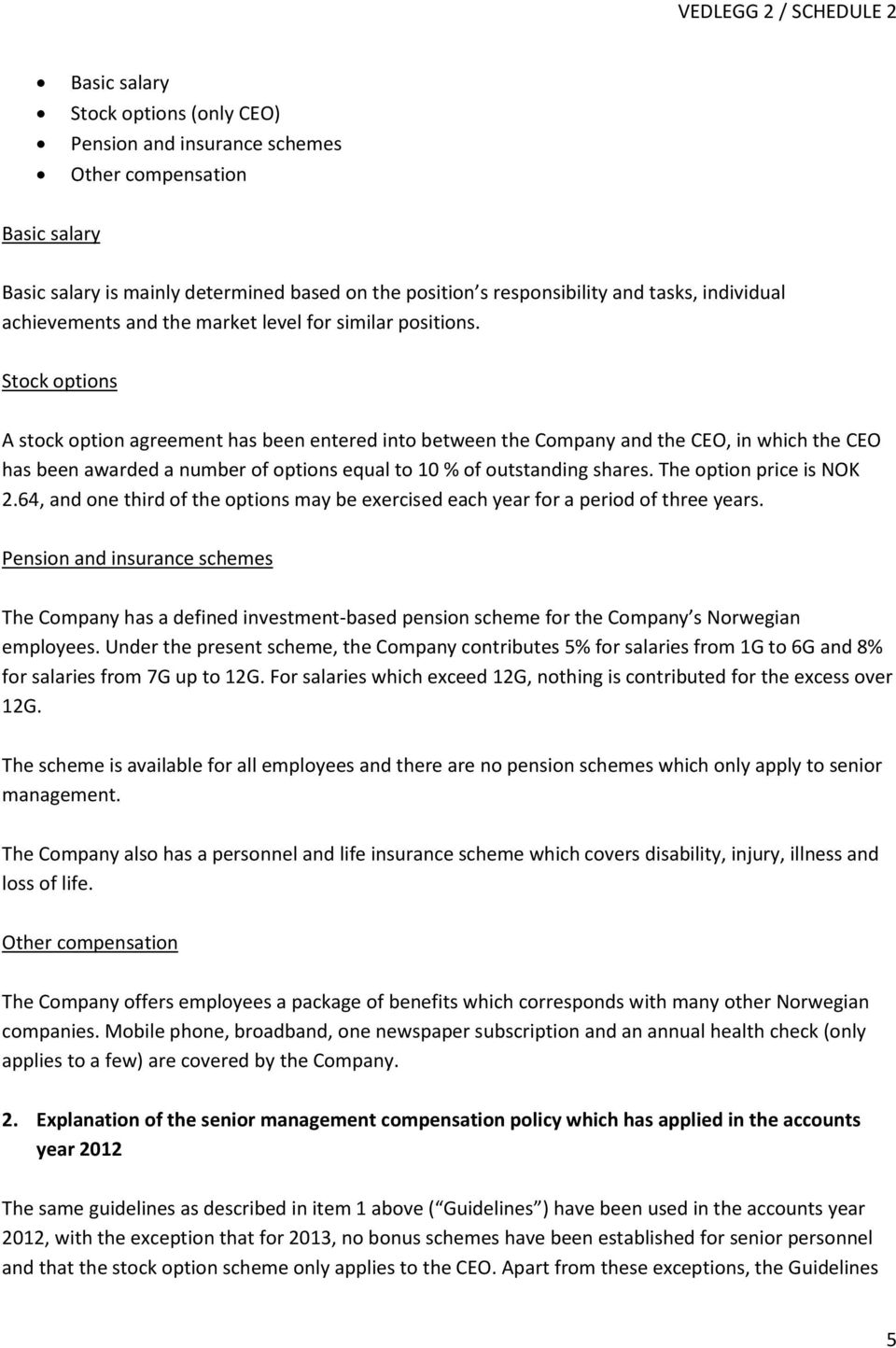 Stock options A stock option agreement has been entered into between the Company and the CEO, in which the CEO has been awarded a number of options equal to 10 % of outstanding shares.