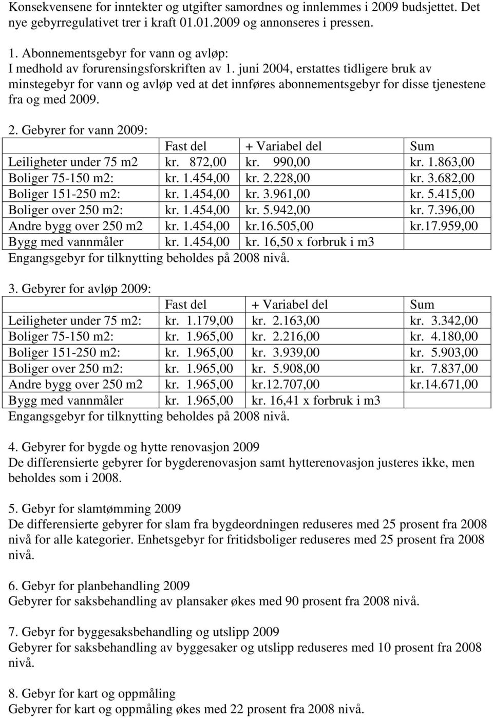 juni 2004, erstattes tidligere bruk av minstegebyr for vann og avløp ved at det innføres abonnementsgebyr for disse tjenestene fra og med 2009. 2. Gebyrer for vann 2009: Fast del + Variabel del Sum Leiligheter under 75 m2 kr.