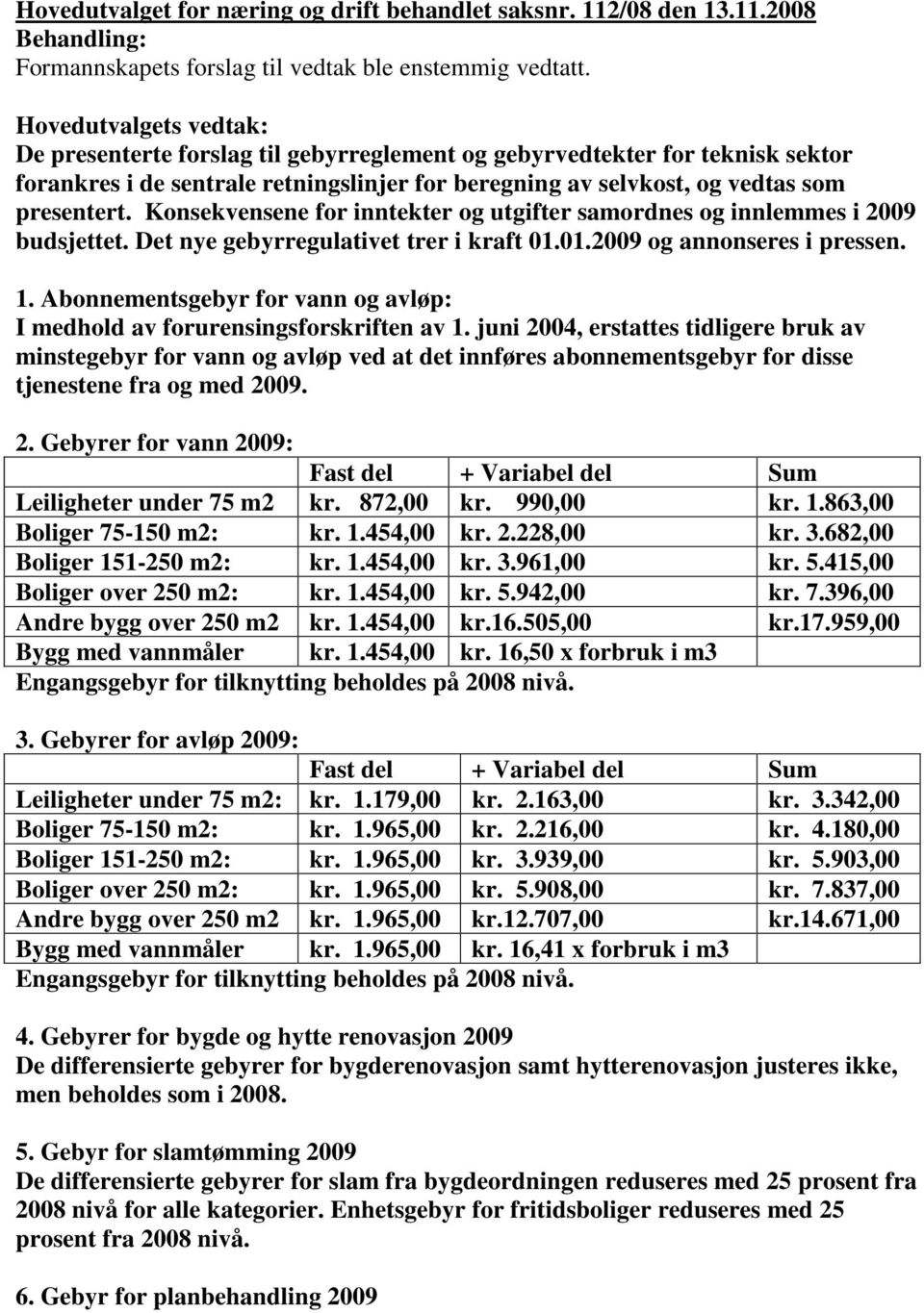 Konsekvensene for inntekter og utgifter samordnes og innlemmes i 2009 budsjettet. Det nye gebyrregulativet trer i kraft 01.01.2009 og annonseres i pressen. 1.