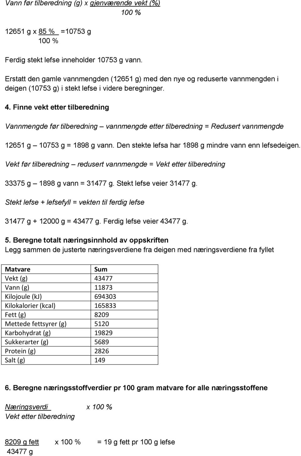 Finne vekt etter tilberedning Vannmengde før tilberedning vannmengde etter tilberedning = Redusert vannmengde 12651 g 10753 g = 1898 g vann. Den stekte lefsa har 1898 g mindre vann enn lefsedeigen.