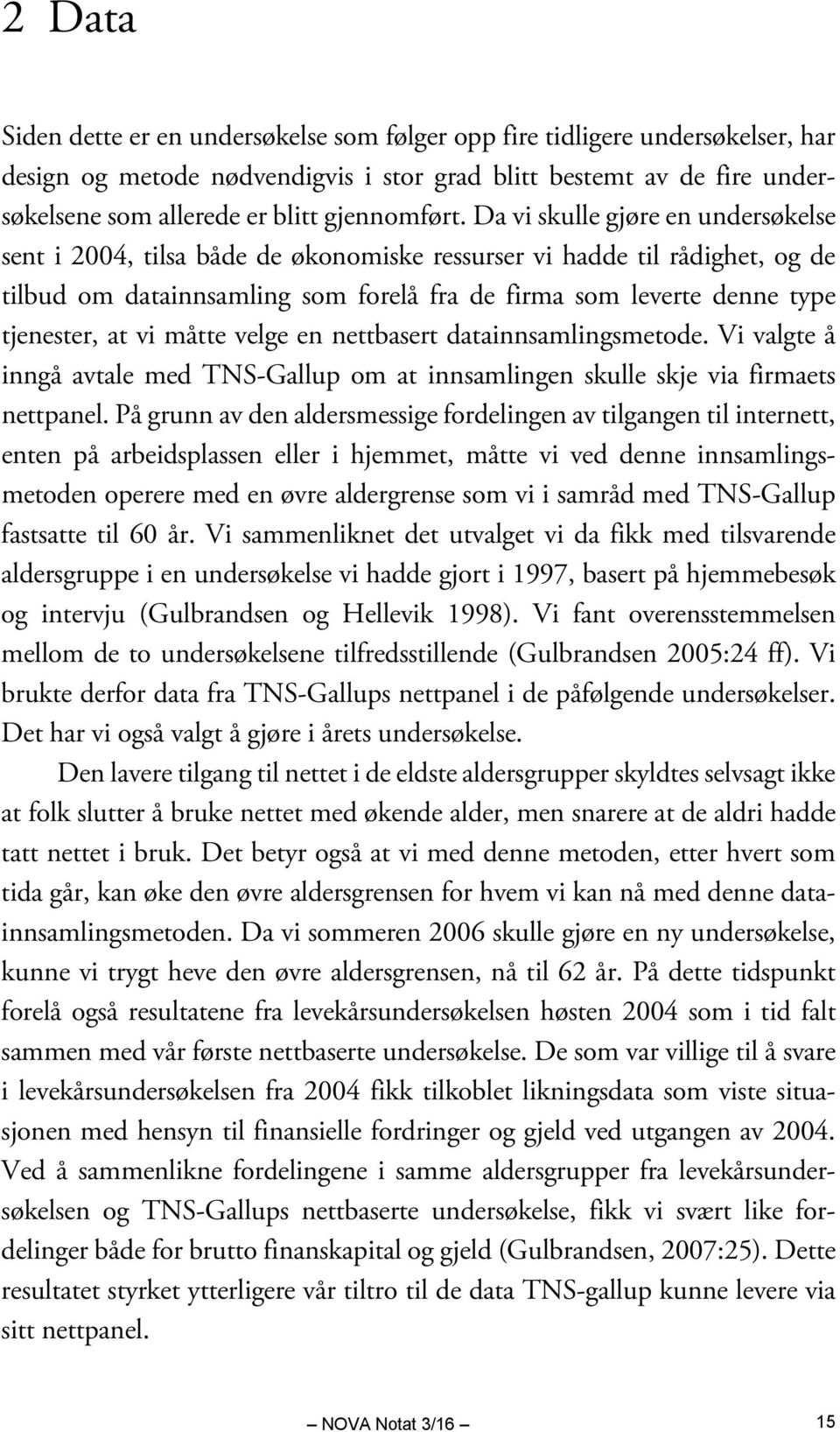 Da vi skulle gjøre en undersøkelse sent i 2004, tilsa både de økonomiske ressurser vi hadde til rådighet, og de tilbud om datainnsamling som forelå fra de firma som leverte denne type tjenester, at