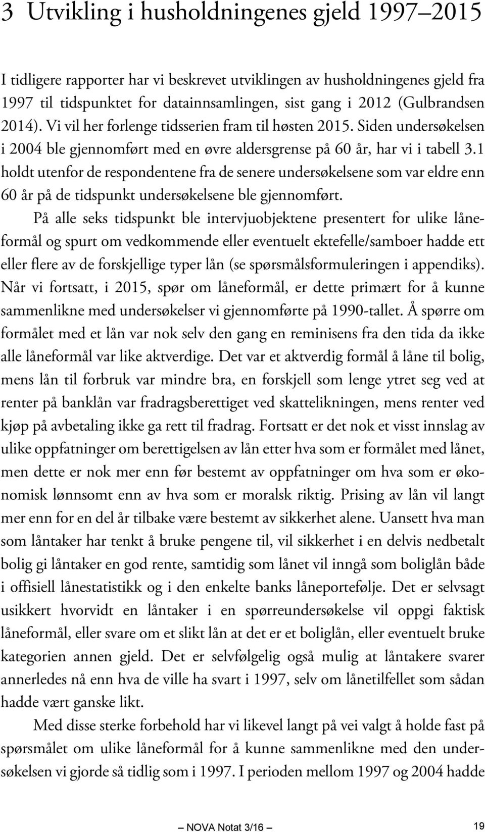 1 holdt utenfor de respondentene fra de senere undersøkelsene som var eldre enn 60 år på de tidspunkt undersøkelsene ble gjennomført.