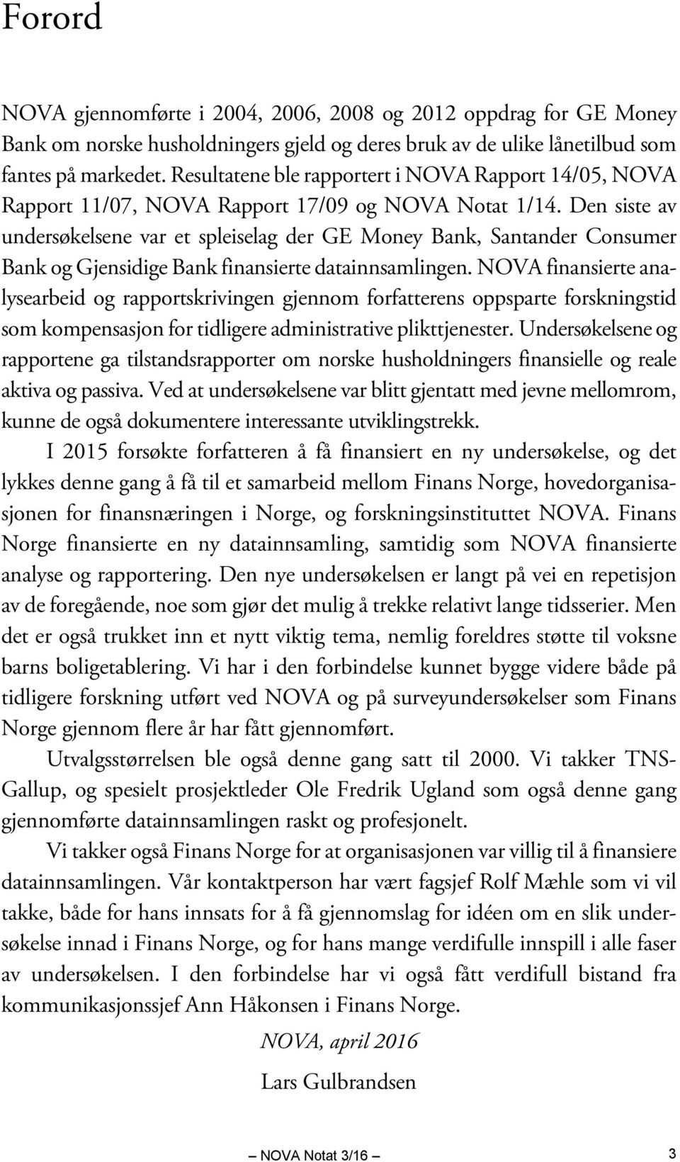 Den siste av undersøkelsene var et spleiselag der GE Money Bank, Santander Consumer Bank og Gjensidige Bank finansierte datainnsamlingen.