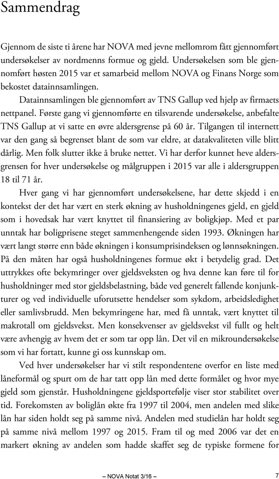 Datainnsamlingen ble gjennomført av TNS Gallup ved hjelp av firmaets nettpanel. Første gang vi gjennomførte en tilsvarende undersøkelse, anbefalte TNS Gallup at vi satte en øvre aldersgrense på 60 år.