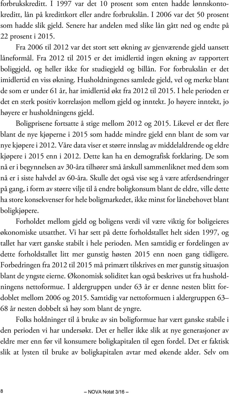 Fra 2012 til 2015 er det imidlertid ingen økning av rapportert boliggjeld, og heller ikke for studiegjeld og billån. For forbrukslån er det imidlertid en viss økning.