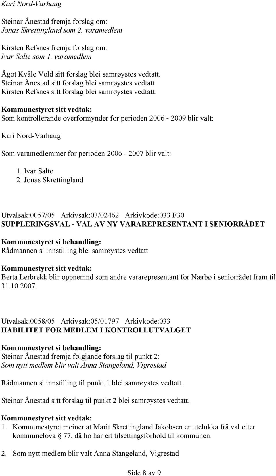 Som kontrollerande overformynder for perioden 2006-2009 blir valt: Kari Nord-Varhaug Som varamedlemmer for perioden 2006-2007 blir valt: 1. Ivar Salte 2.