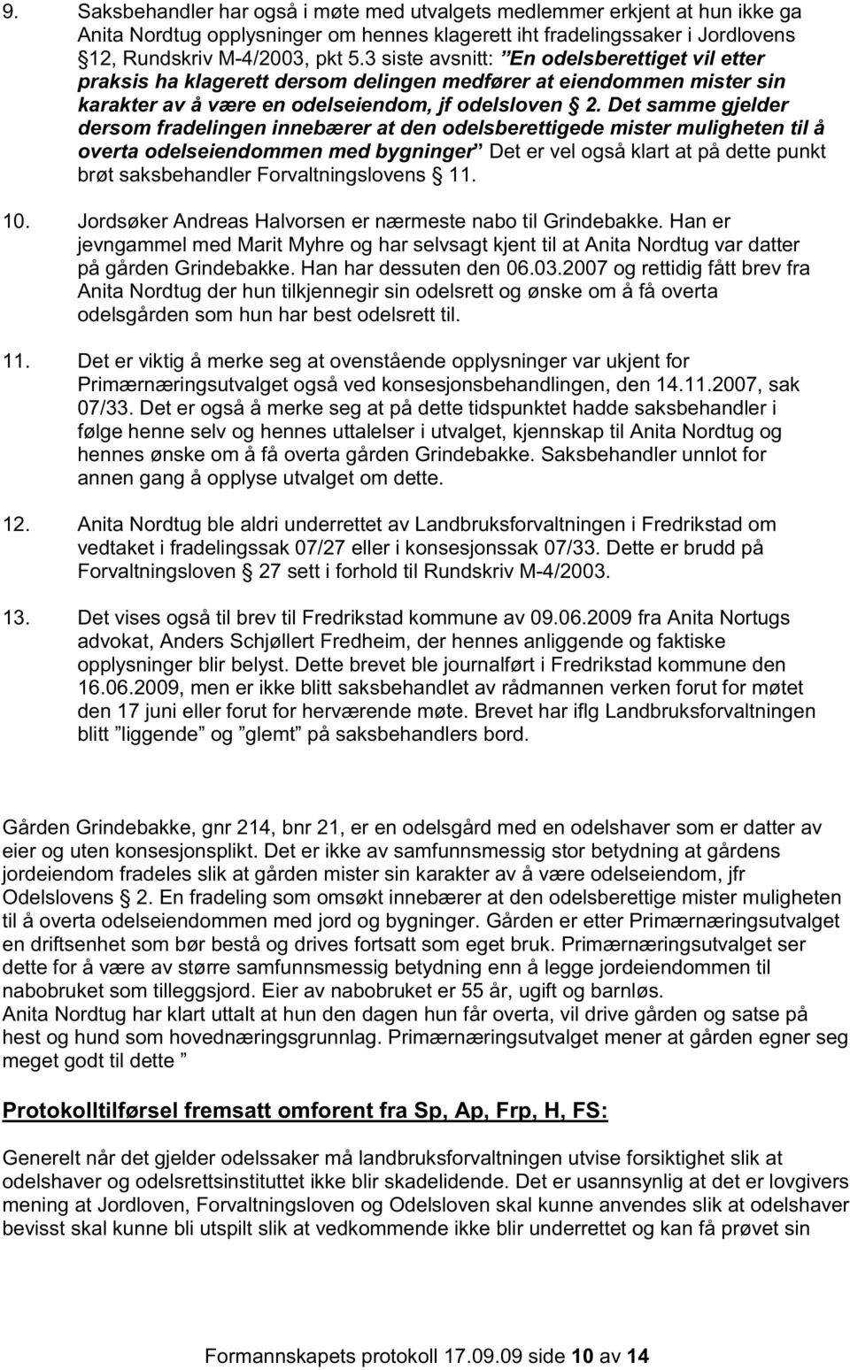 Det samme gjelder dersom fradelingen innebærer at den odelsberettigede mister muligheten til å overta odelseiendommen med bygninger Det er vel også klart at på dette punkt brøt saksbehandler