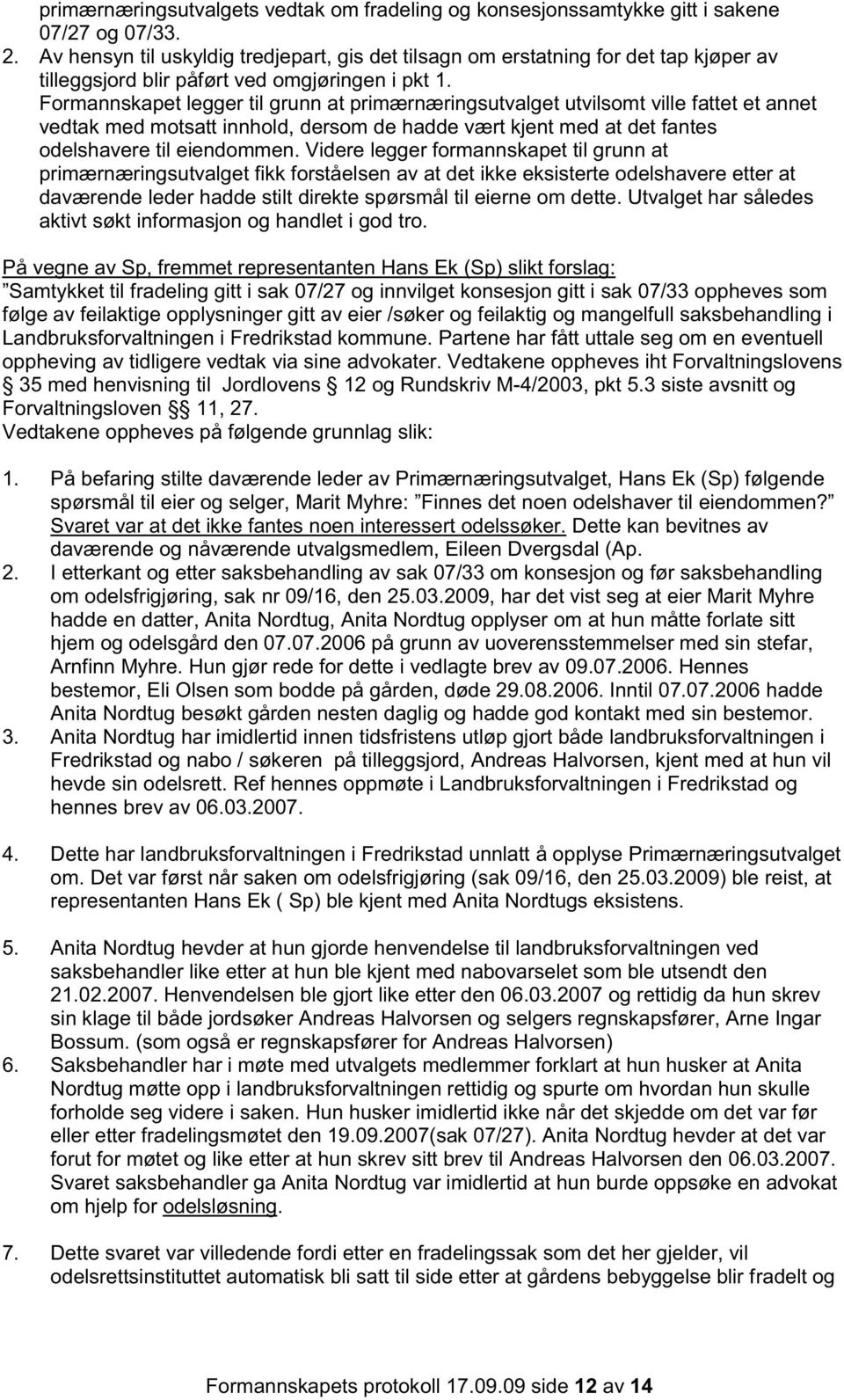 Formannskapet legger til grunn at primærnæringsutvalget utvilsomt ville fattet et annet vedtak med motsatt innhold, dersom de hadde vært kjent med at det fantes odelshavere til eiendommen.