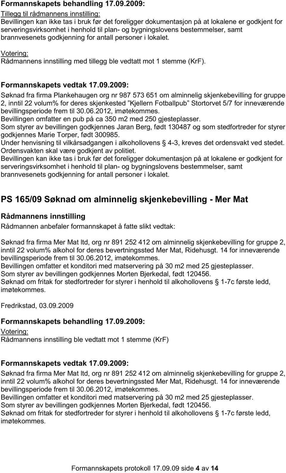 bestemmelser, samt brannvesenets godkjenning for antall personer i lokalet. Rådmannens innstilling med tillegg ble vedtatt mot 1 stemme (KrF). Formannskapets vedtak 17.09.