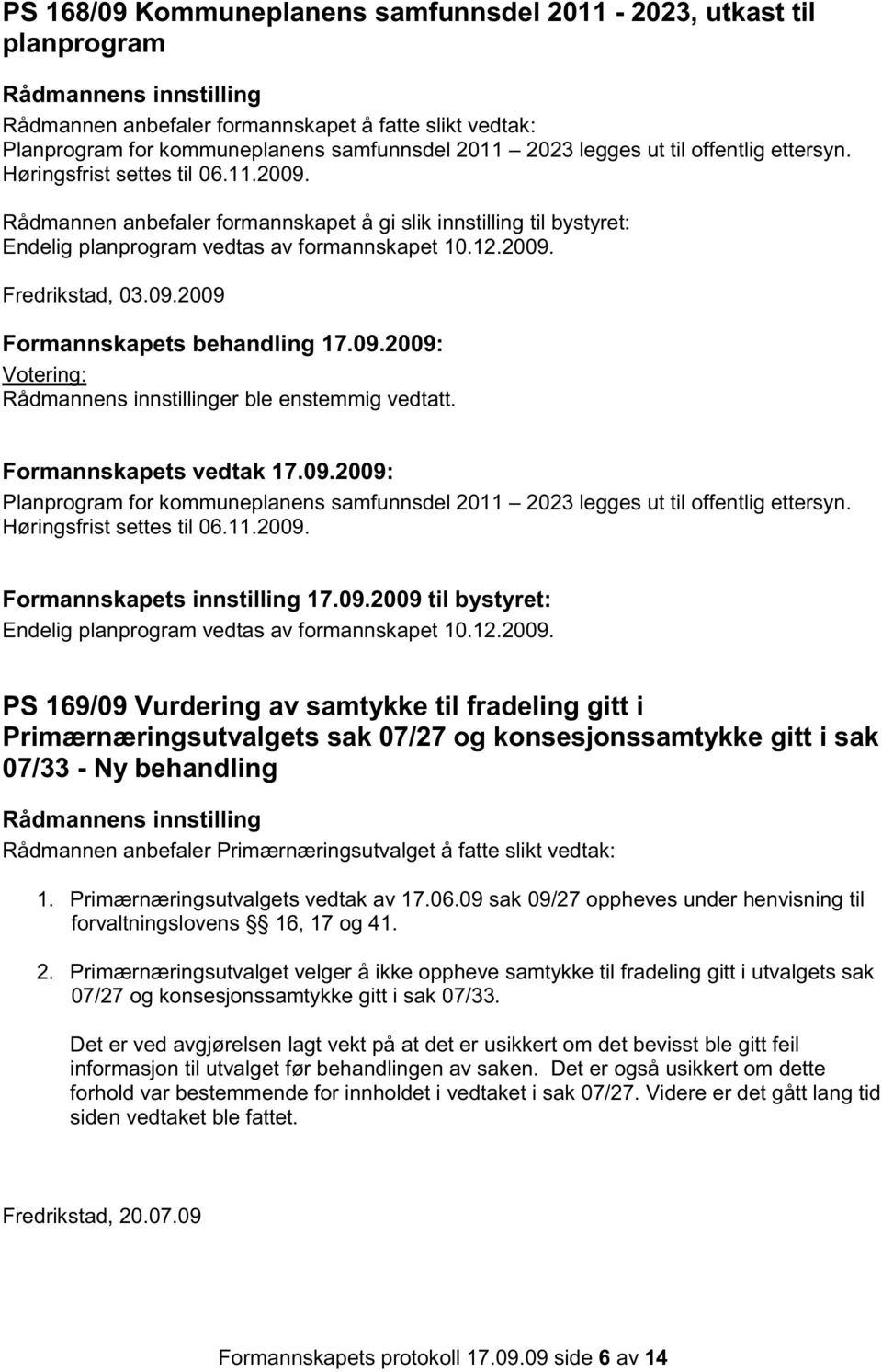 09.2009 Formannskapets behandling 17.09.2009: Rådmannens innstillinger ble enstemmig vedtatt. Formannskapets vedtak 17.09.2009: Planprogram for kommuneplanens samfunnsdel 2011 2023 legges ut til offentlig ettersyn.