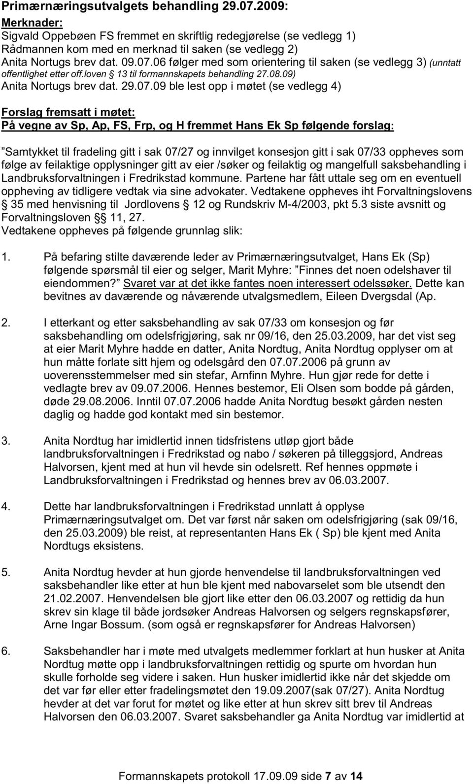 06 følger med som orientering til saken (se vedlegg 3) (unntatt offentlighet etter off.loven 13 til formannskapets behandling 27.08.09) Anita Nortugs brev dat. 29.07.