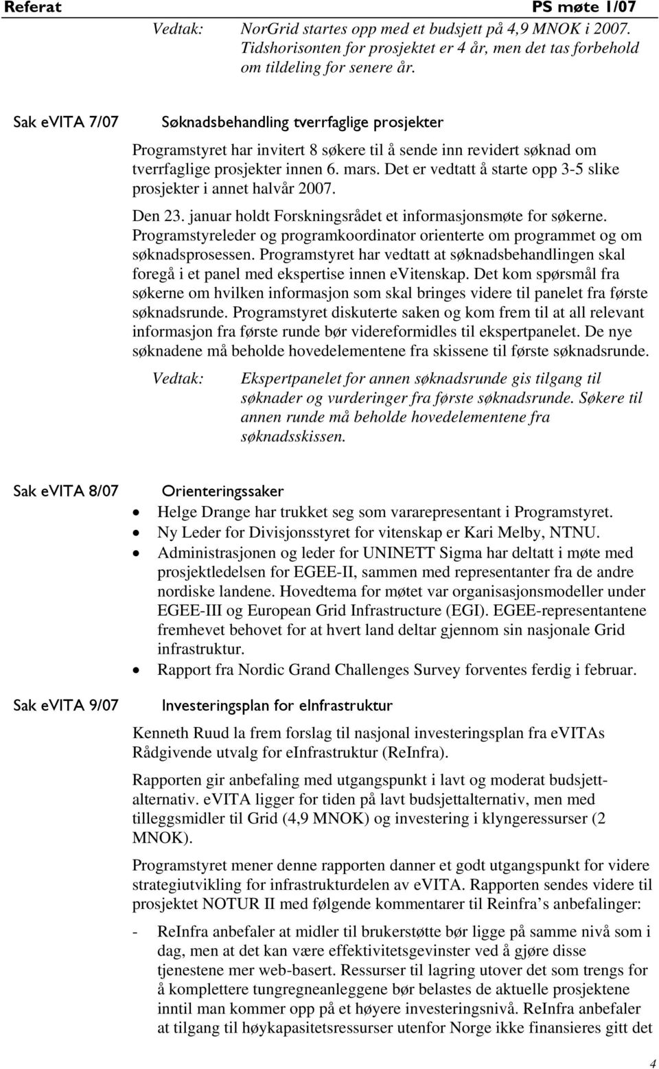 Det er vedtatt å starte opp 3-5 slike prosjekter i annet halvår 2007. Den 23. januar holdt Forskningsrådet et informasjonsmøte for søkerne.