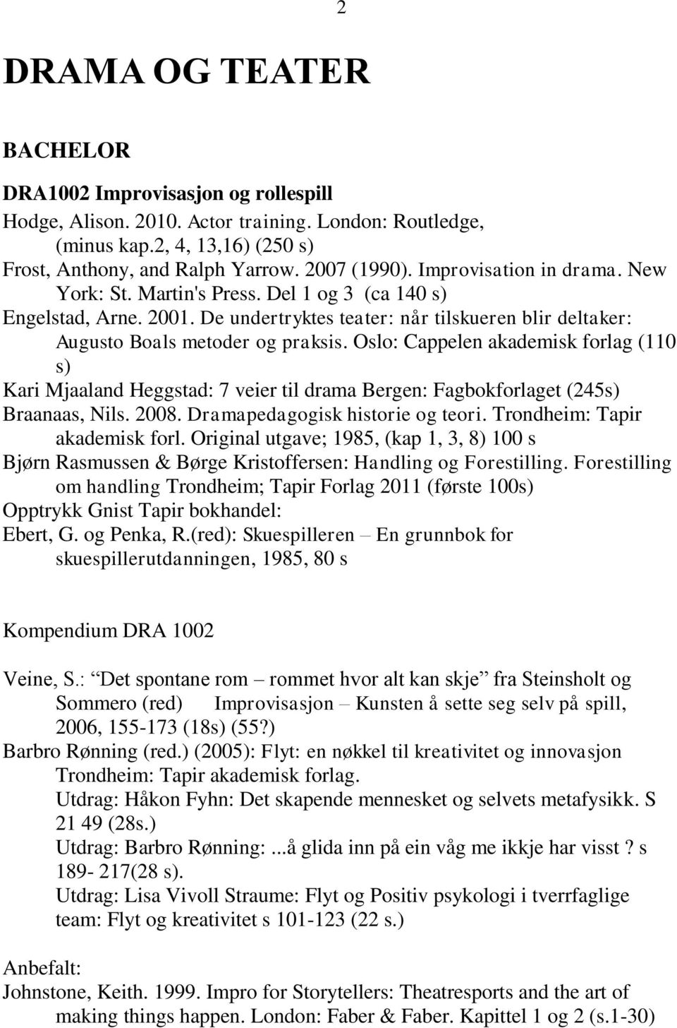 Oslo: Cappelen akademisk forlag (110 s) Kari Mjaaland Heggstad: 7 veier til drama Bergen: Fagbokforlaget (245s) Braanaas, Nils. 2008. Dramapedagogisk historie og teori.