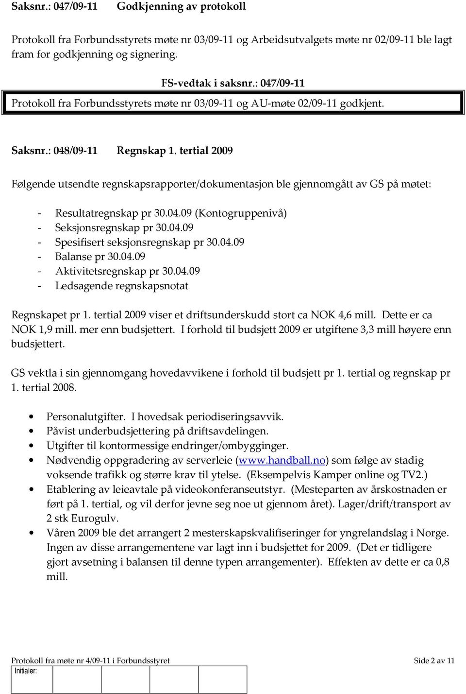 tertial 2009 Følgende utsendte regnskapsrapporter/dokumentasjon ble gjennomgått av GS på møtet: - Resultatregnskap pr 30.04.09 (Kontogruppenivå) - Seksjonsregnskap pr 30.04.09 - Spesifisert seksjonsregnskap pr 30.