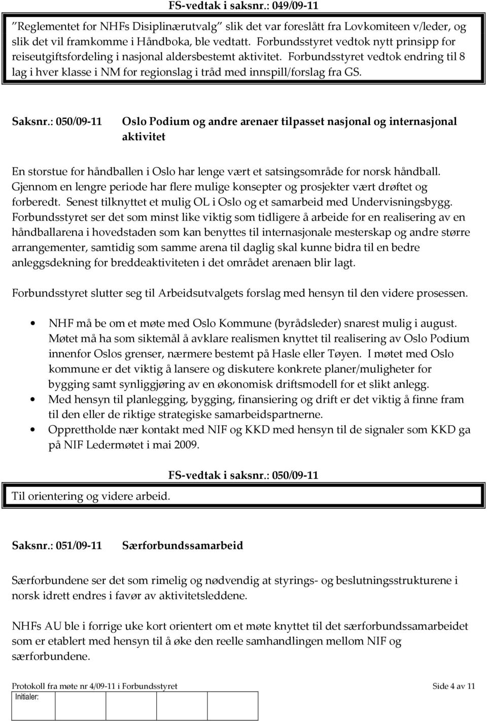 Forbundsstyret vedtok endring til 8 lag i hver klasse i NM for regionslag i tråd med innspill/forslag fra GS. Saksnr.