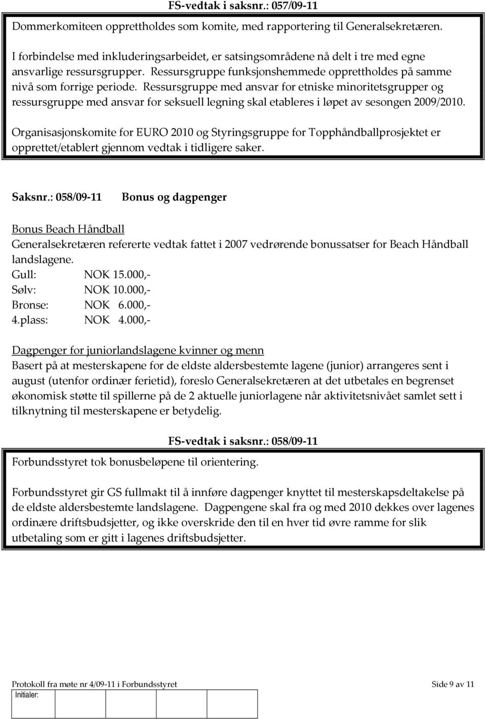 Ressursgruppe med ansvar for etniske minoritetsgrupper og ressursgruppe med ansvar for seksuell legning skal etableres i løpet av sesongen 2009/2010.