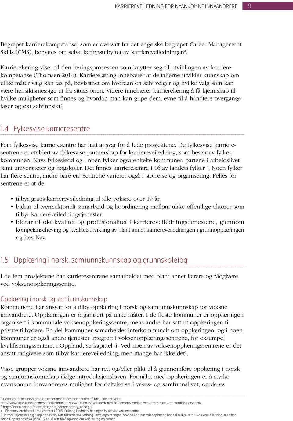 Karrierelæring innebærer at deltakerne utvikler kunnskap om ulike måter valg kan tas på, bevissthet om hvordan en selv velger og hvilke valg som kan være hensiktsmessige ut fra situasjonen.