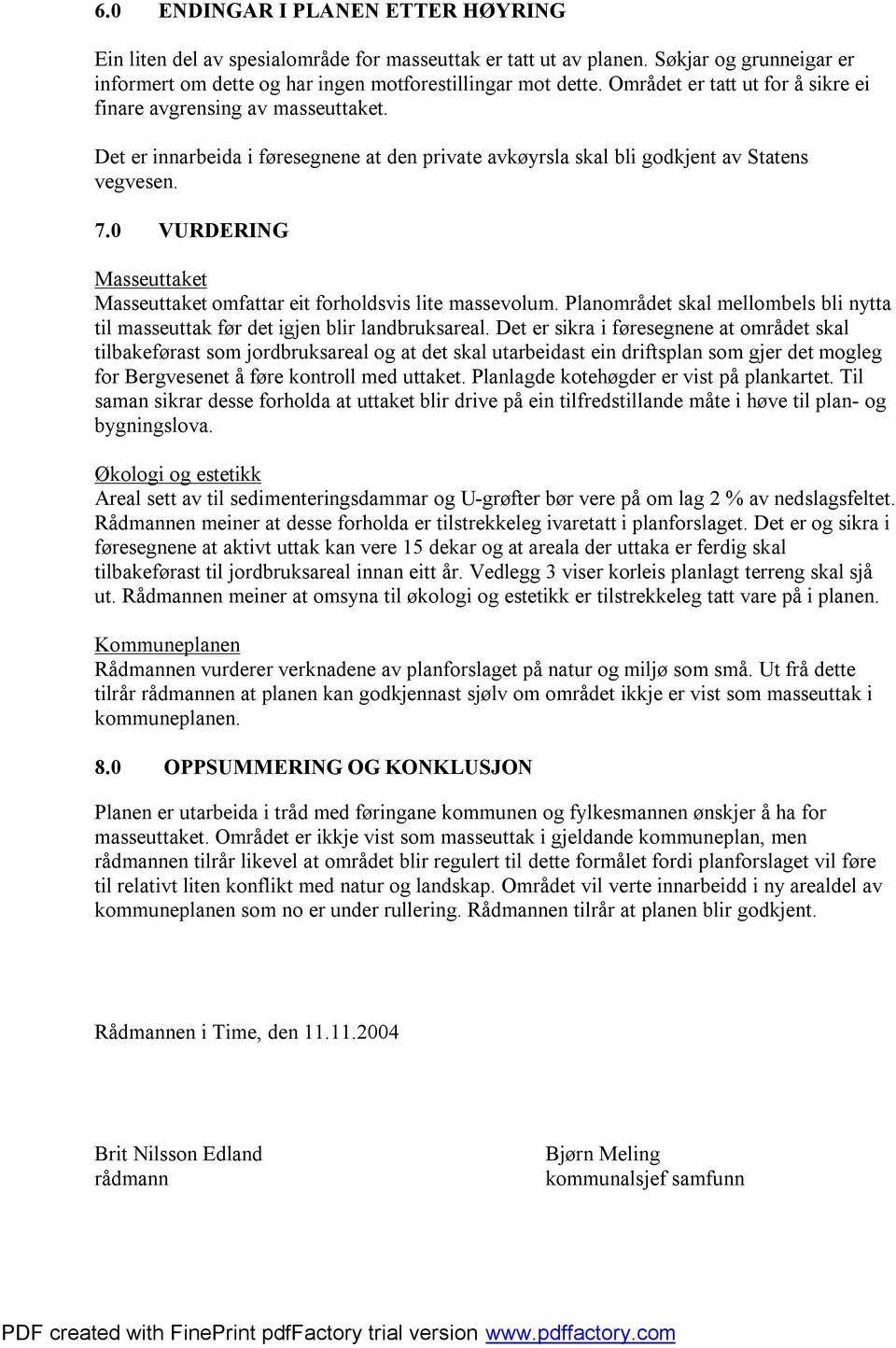 0 VURDERING Masseuttaket Masseuttaket omfattar eit forholdsvis lite massevolum. Planområdet skal mellombels bli nytta til masseuttak før det igjen blir landbruksareal.