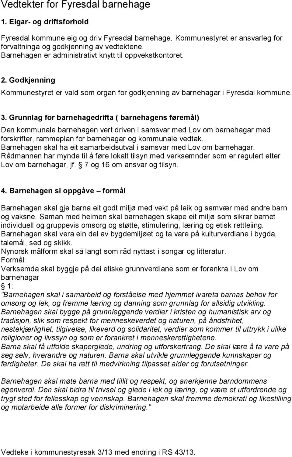 Grunnlag for barnehagedrifta ( barnehagens føremål) Den kommunale barnehagen vert driven i samsvar med Lov om barnehagar med forskrifter, rammeplan for barnehagar og kommunale vedtak.