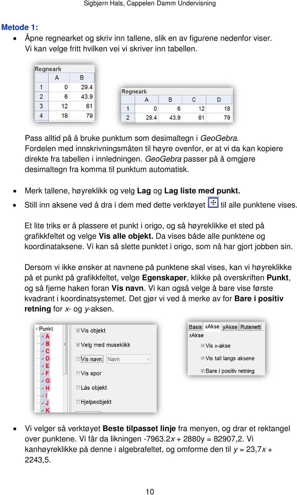 Merk tallene, høyreklikk og velg Lag og Lag liste med punkt. Still inn aksene ved å dra i dem med dette verktøyet til alle punktene vises.