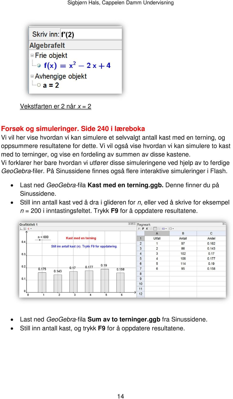 Vi forklarer her bare hvordan vi utfører disse simuleringene ved hjelp av to ferdige GeoGebra-filer. På Sinussidene finnes også flere interaktive simuleringer i Flash.